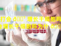 拍打会 🌹 增长干细胞吗（拍打会增长干细胞吗为什 🕸 么）